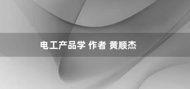 电工产品学 作者 黄顺杰